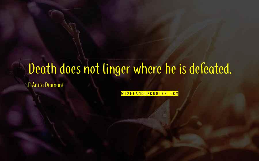 I Am Not Defeated Quotes By Anita Diamant: Death does not linger where he is defeated.