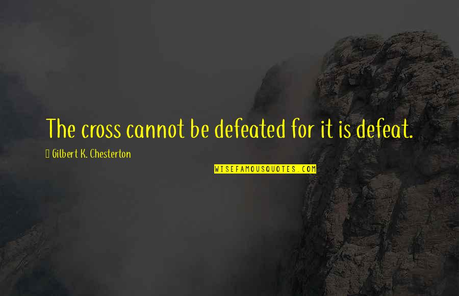 I Am Not Defeated Quotes By Gilbert K. Chesterton: The cross cannot be defeated for it is