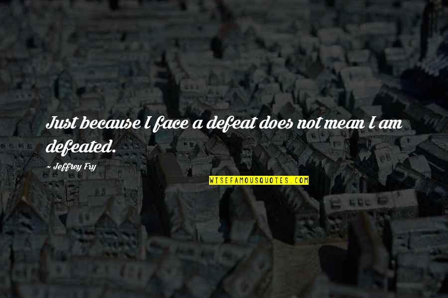 I Am Not Defeated Quotes By Jeffrey Fry: Just because I face a defeat does not