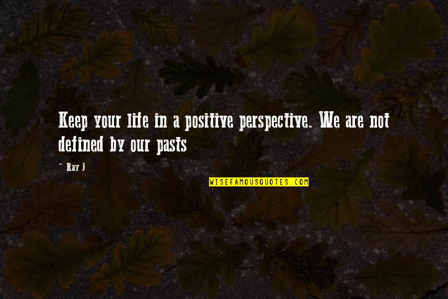 I Am Not Defined By My Past Quotes By Ray J: Keep your life in a positive perspective. We