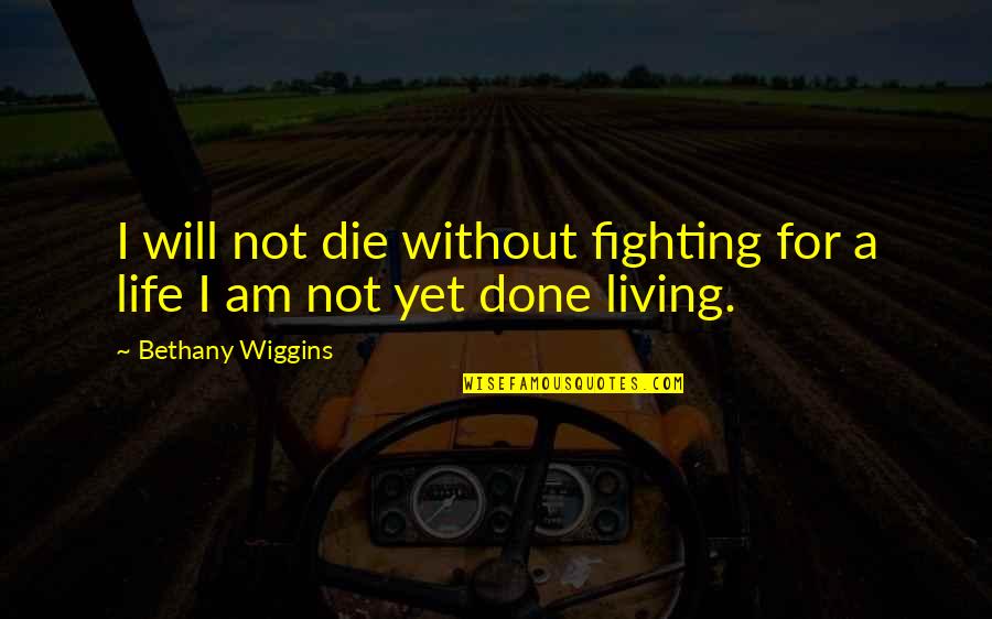 I Am Not Done Yet Quotes By Bethany Wiggins: I will not die without fighting for a