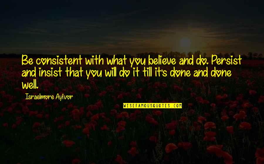 I Am Not Done Yet Quotes By Israelmore Ayivor: Be consistent with what you believe and do.