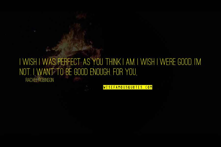 I Am Not Enough For You Quotes By Rachel Robinson: I wish I was perfect as you think