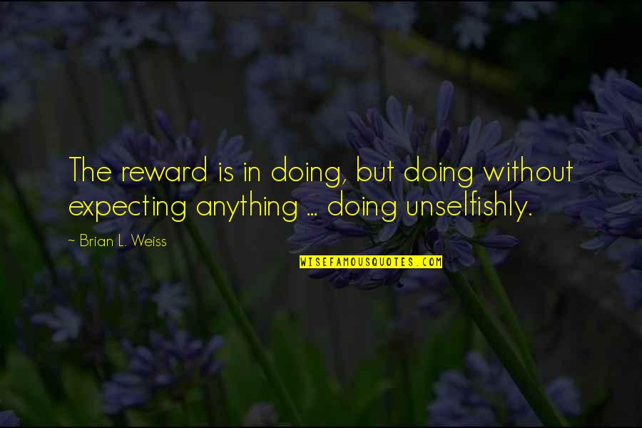 I Am Not Expecting Anything Quotes By Brian L. Weiss: The reward is in doing, but doing without