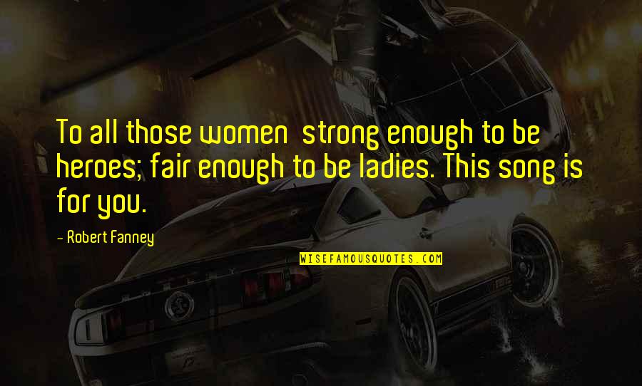 I Am Not Fair Quotes By Robert Fanney: To all those women strong enough to be