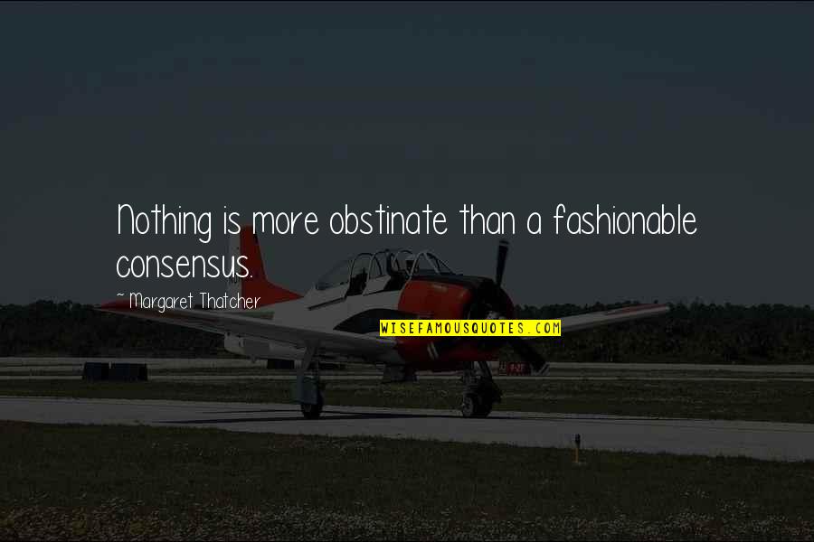 I Am Not Fashionable Quotes By Margaret Thatcher: Nothing is more obstinate than a fashionable consensus. I Am Not Fashionable Quotes By Margaret Thatcher: Nothing is more obstinate than a fashionable consensus.