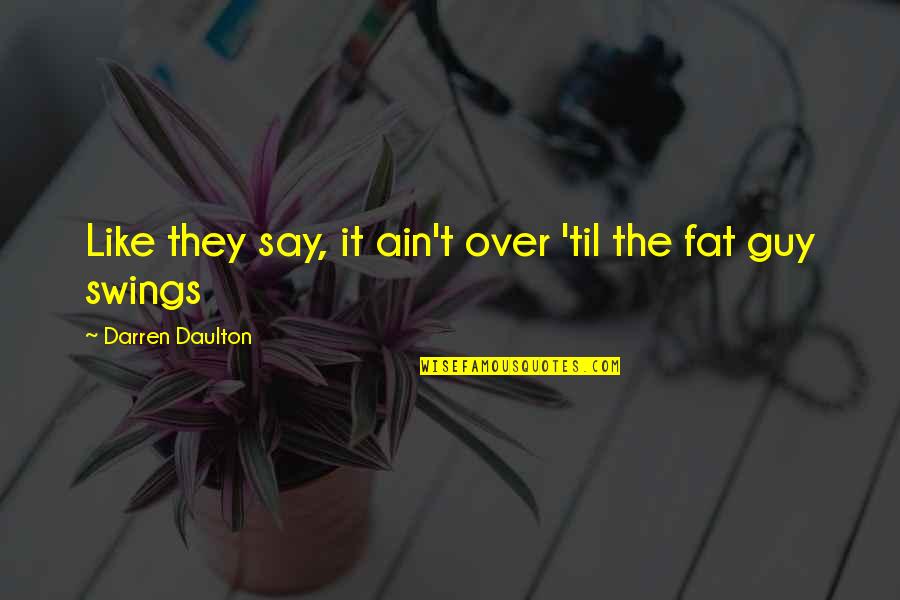 I Am Not Fat Quotes By Darren Daulton: Like they say, it ain't over 'til the I Am Not Fat Quotes By Darren Daulton: Like they say, it ain't over 'til the