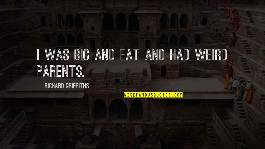 I Am Not Fat Quotes By Richard Griffiths: I was big and fat and had weird I Am Not Fat Quotes By Richard Griffiths: I was big and fat and had weird
