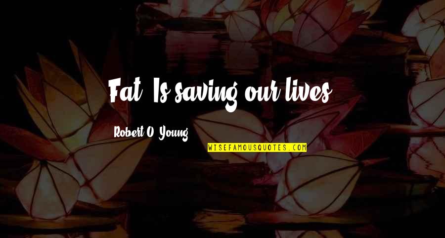 I Am Not Fat Quotes By Robert O. Young: Fat, Is saving our lives. I Am Not Fat Quotes By Robert O. Young: Fat, Is saving our lives.