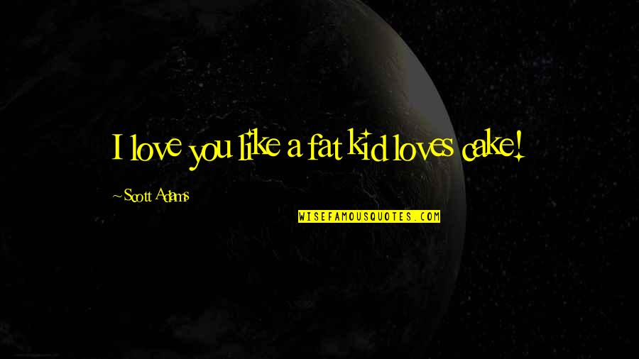 I Am Not Fat Quotes By Scott Adams: I love you like a fat kid loves I Am Not Fat Quotes By Scott Adams: I love you like a fat kid loves