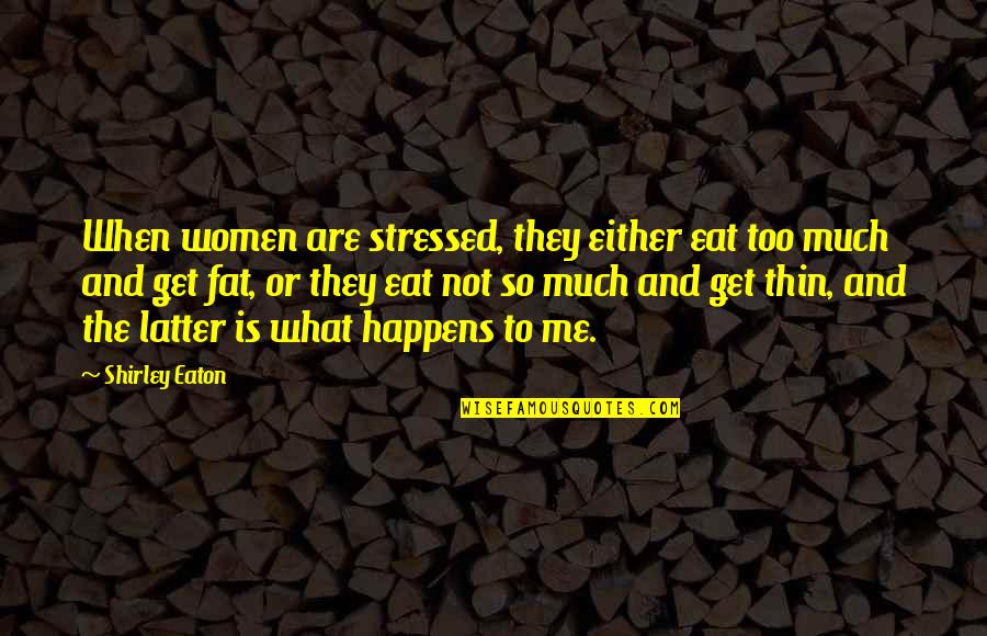 I Am Not Fat Quotes By Shirley Eaton: When women are stressed, they either eat too I Am Not Fat Quotes By Shirley Eaton: When women are stressed, they either eat too
