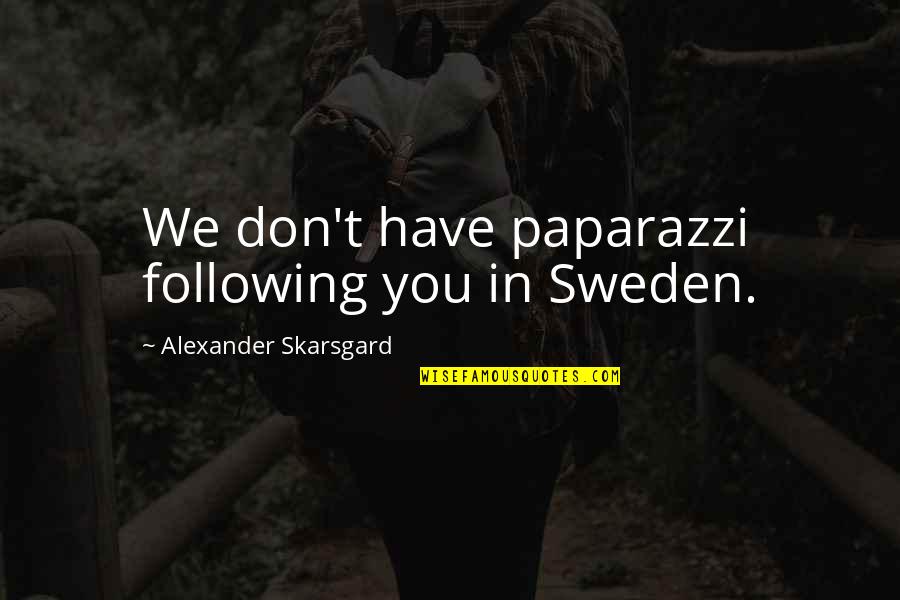 I Am Not Following You Quotes By Alexander Skarsgard: We don't have paparazzi following you in Sweden.