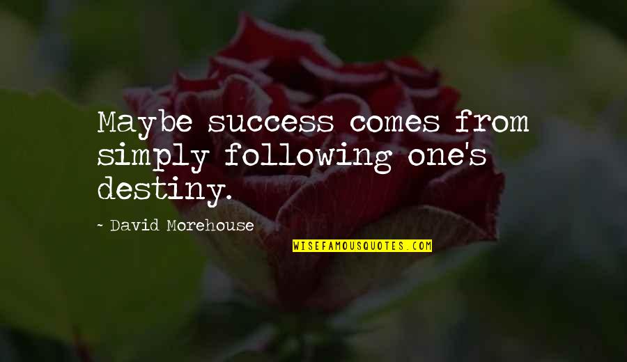 I Am Not Following You Quotes By David Morehouse: Maybe success comes from simply following one's destiny.