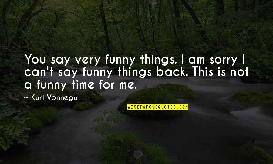 I Am Not Funny Quotes By Kurt Vonnegut: You say very funny things. I am sorry
