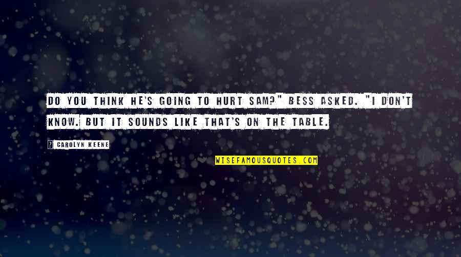 I Am Not Going To Hurt You Quotes By Carolyn Keene: Do you think he's going to hurt Sam?" I Am Not Going To Hurt You Quotes By Carolyn Keene: Do you think he's going to hurt Sam?"