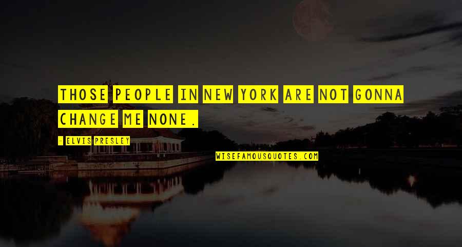 I Am Not Gonna Change Quotes By Elvis Presley: Those people in New York are not gonna