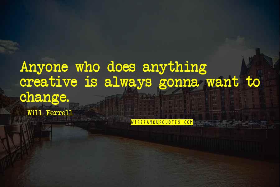 I Am Not Gonna Change Quotes By Will Ferrell: Anyone who does anything creative is always gonna