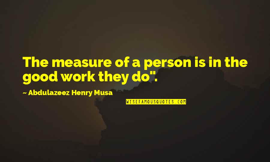 I Am Not Good Person Quotes By Abdulazeez Henry Musa: The measure of a person is in the