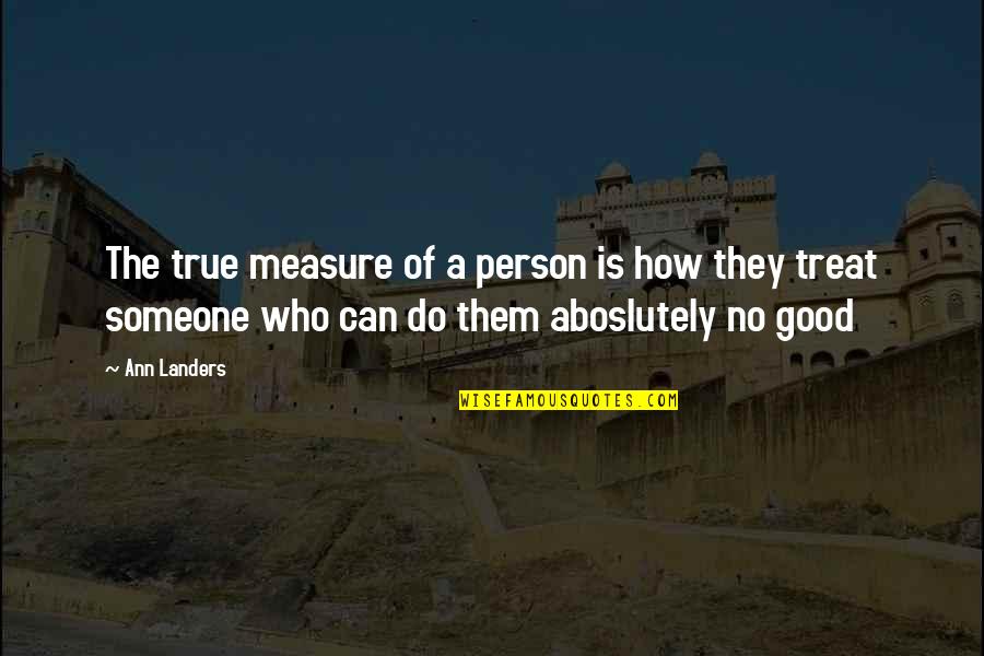 I Am Not Good Person Quotes By Ann Landers: The true measure of a person is how