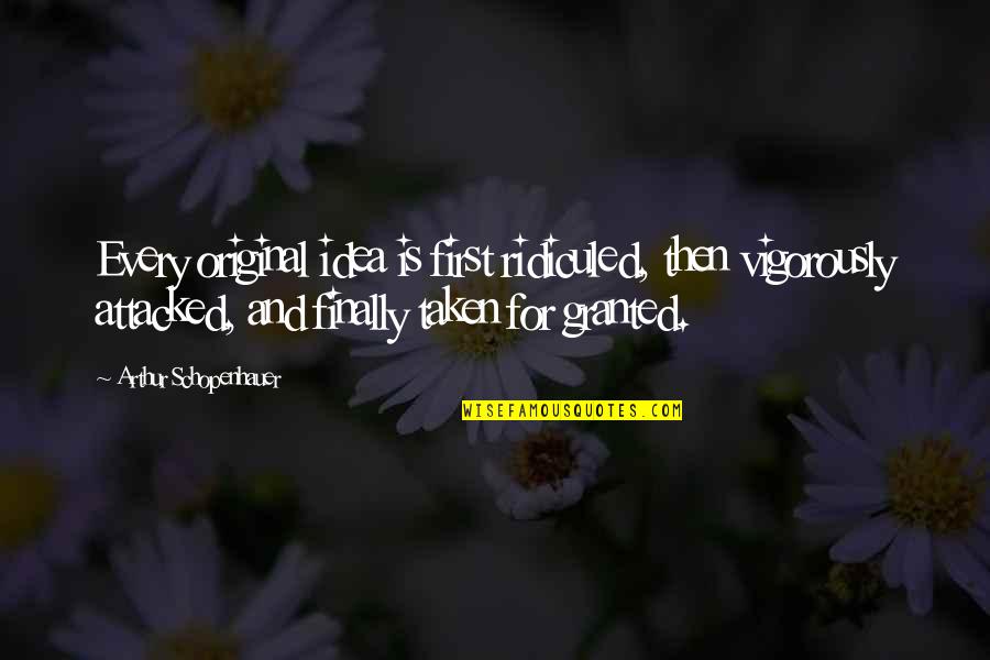 I Am Not Granted Quotes By Arthur Schopenhauer: Every original idea is first ridiculed, then vigorously