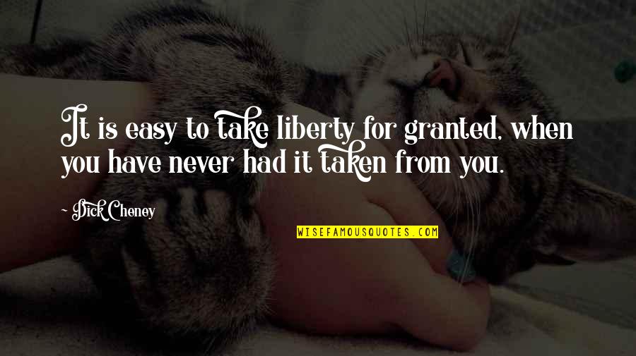 I Am Not Granted Quotes By Dick Cheney: It is easy to take liberty for granted,