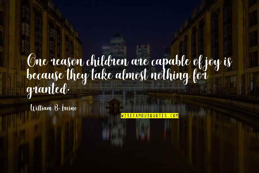 I Am Not Granted Quotes By William B. Irvine: One reason children are capable of joy is