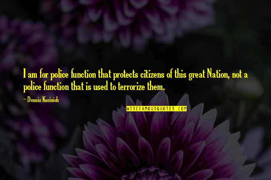 I Am Not Great Quotes By Dennis Kucinich: I am for police function that protects citizens