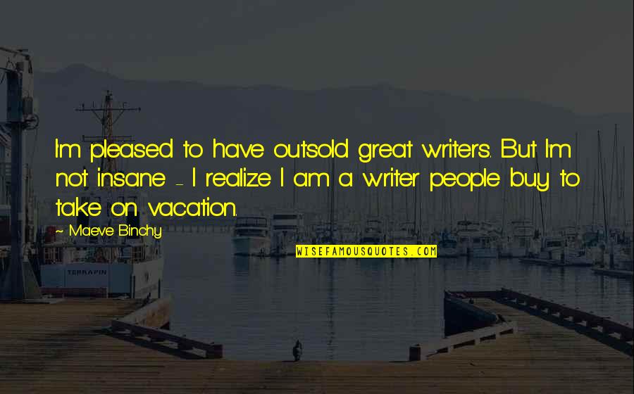 I Am Not Great Quotes By Maeve Binchy: I'm pleased to have outsold great writers. But