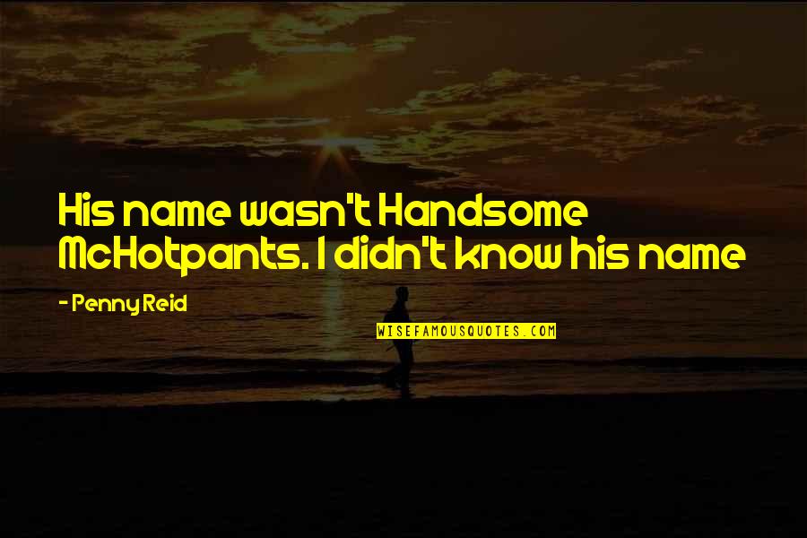 I Am Not Handsome Quotes By Penny Reid: His name wasn't Handsome McHotpants. I didn't know
