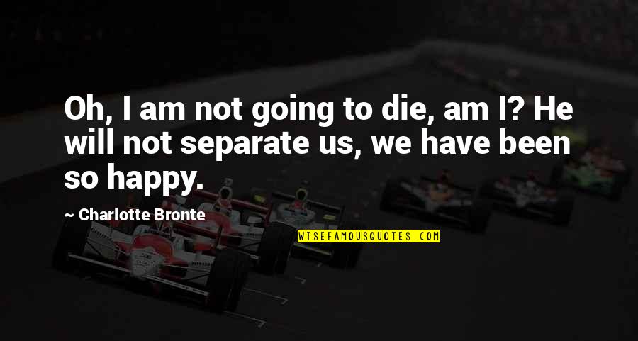 I Am Not Happy Quotes By Charlotte Bronte: Oh, I am not going to die, am