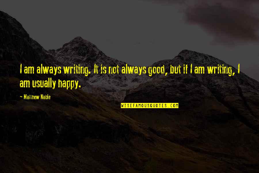 I Am Not Happy Quotes By Matthew Nable: I am always writing. It is not always