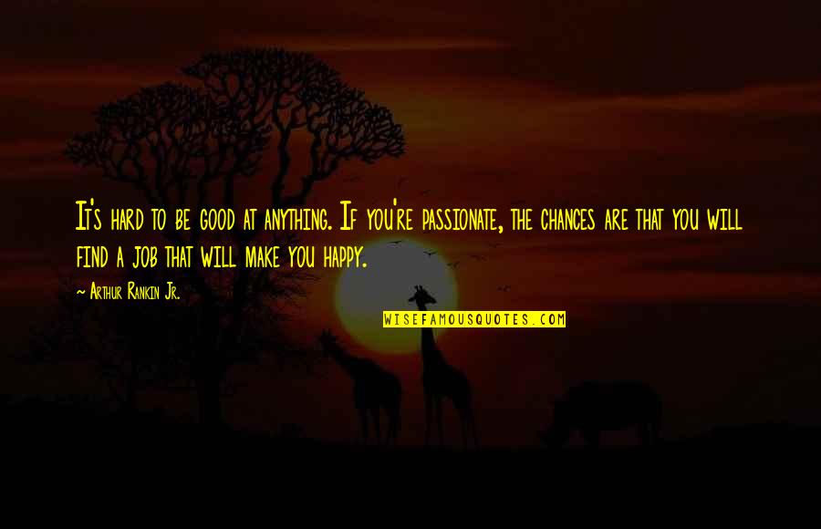 I Am Not Happy With My Job Quotes By Arthur Rankin Jr.: It's hard to be good at anything. If I Am Not Happy With My Job Quotes By Arthur Rankin Jr.: It's hard to be good at anything. If