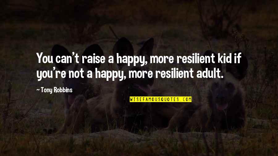 I Am Not Happy With You Quotes By Tony Robbins: You can't raise a happy, more resilient kid