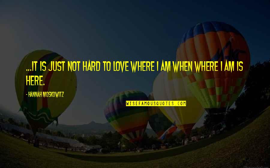 I Am Not Hard To Love Quotes By Hannah Moskowitz: ...It is just not hard to love where I Am Not Hard To Love Quotes By Hannah Moskowitz: ...It is just not hard to love where