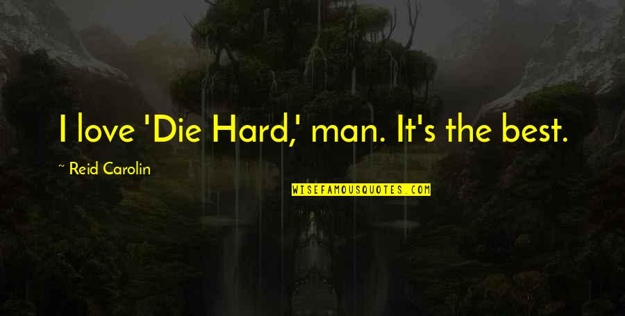 I Am Not Hard To Love Quotes By Reid Carolin: I love 'Die Hard,' man. It's the best. I Am Not Hard To Love Quotes By Reid Carolin: I love 'Die Hard,' man. It's the best.