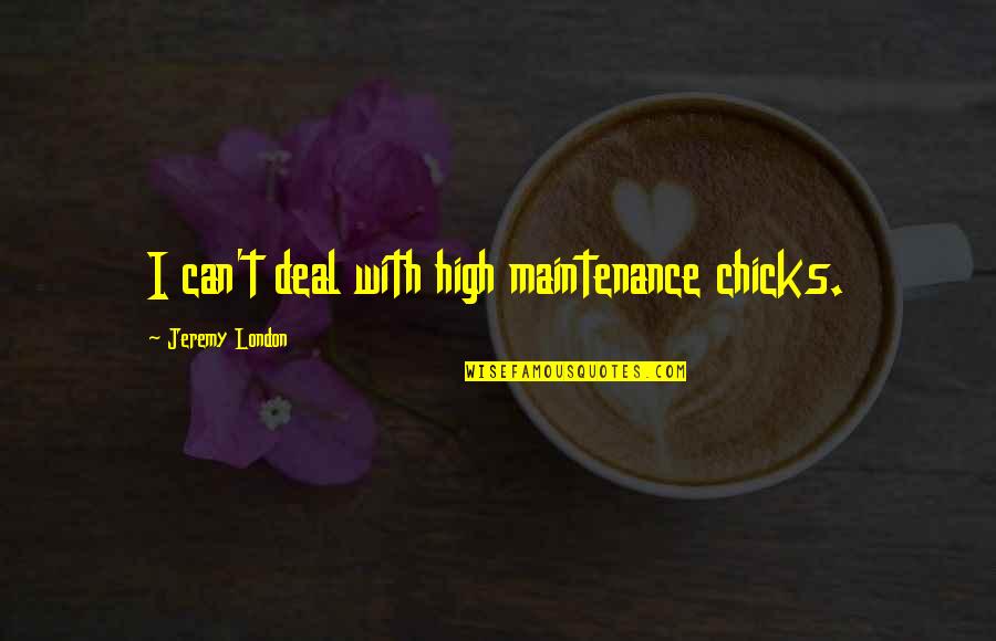 I Am Not High Maintenance Quotes By Jeremy London: I can't deal with high maintenance chicks.