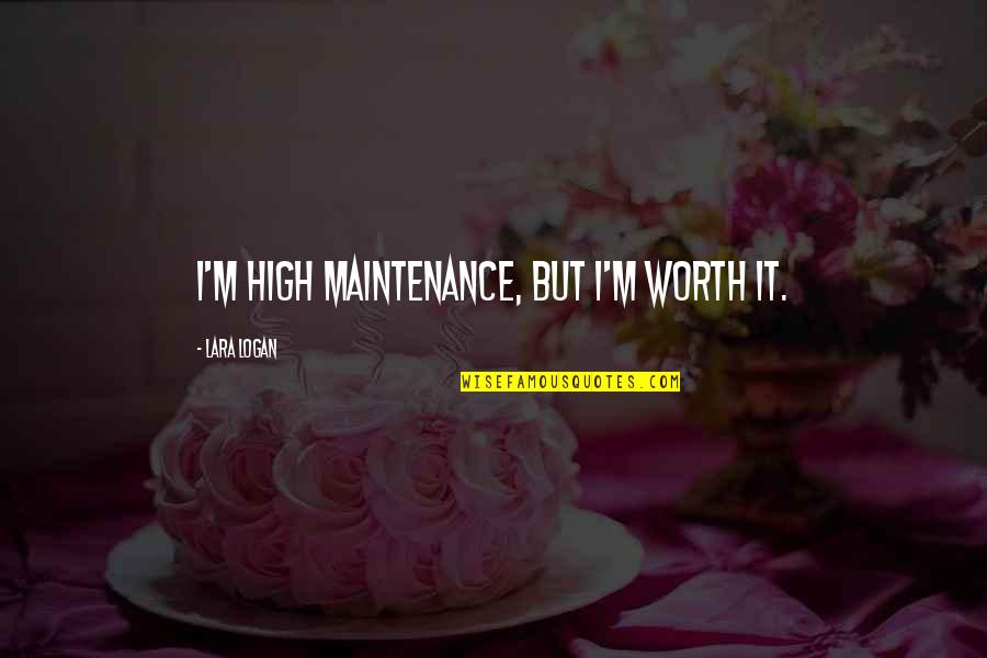 I Am Not High Maintenance Quotes By Lara Logan: I'm high maintenance, but I'm worth it.
