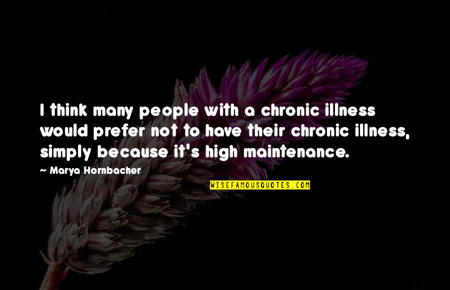 I Am Not High Maintenance Quotes By Marya Hornbacher: I think many people with a chronic illness