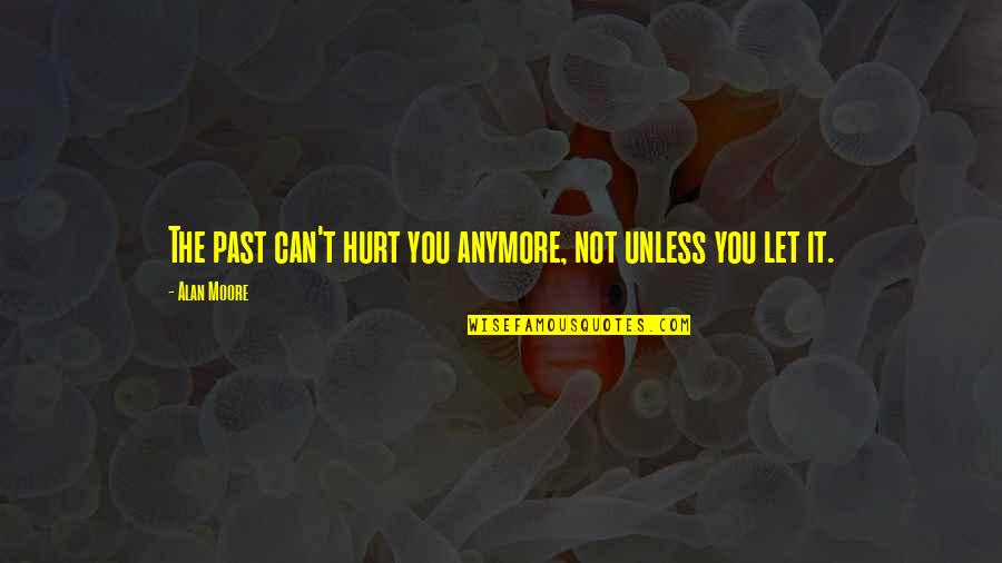 I Am Not Hurt Anymore Quotes By Alan Moore: The past can't hurt you anymore, not unless