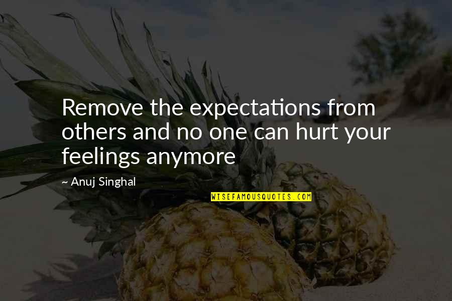 I Am Not Hurt Anymore Quotes By Anuj Singhal: Remove the expectations from others and no one