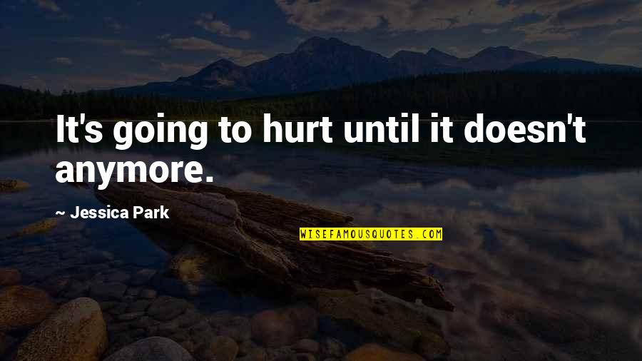 I Am Not Hurt Anymore Quotes By Jessica Park: It's going to hurt until it doesn't anymore.