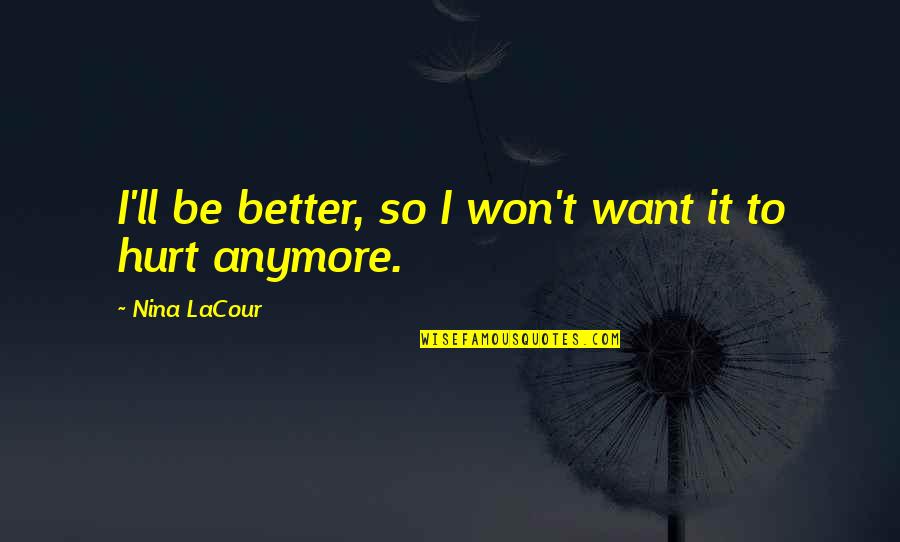 I Am Not Hurt Anymore Quotes By Nina LaCour: I'll be better, so I won't want it