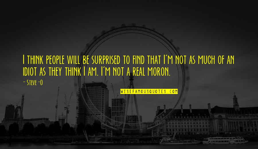 I Am Not Idiot Quotes By Steve-O: I think people will be surprised to find I Am Not Idiot Quotes By Steve-O: I think people will be surprised to find