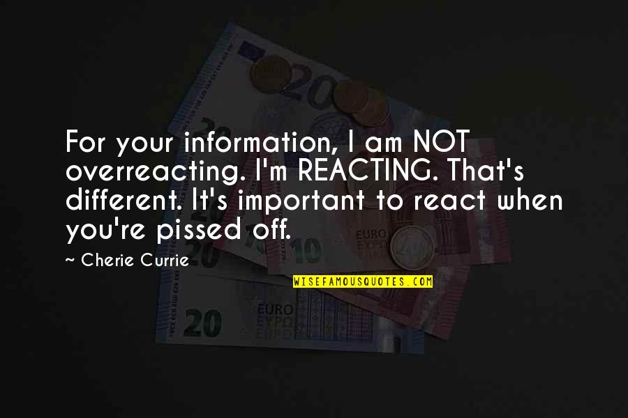 I Am Not Important For You Quotes By Cherie Currie: For your information, I am NOT overreacting. I'm