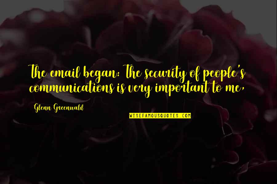 I Am Not Important For You Quotes By Glenn Greenwald: The email began: The security of people's communications