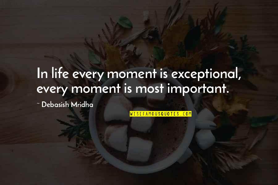 I Am Not Important In Your Life Quotes By Debasish Mridha: In life every moment is exceptional, every moment