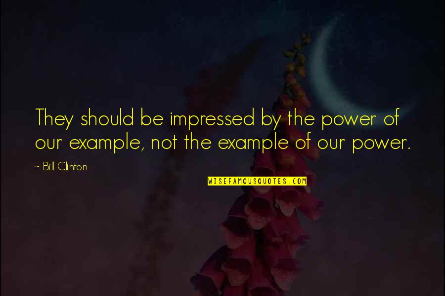 I Am Not Impressed Quotes By Bill Clinton: They should be impressed by the power of