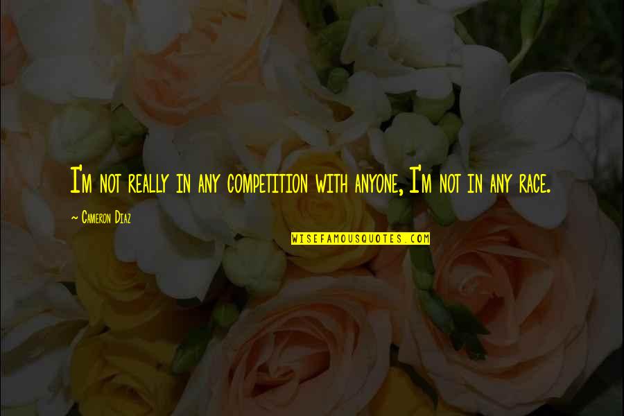 I Am Not In Competition Quotes By Cameron Diaz: I'm not really in any competition with anyone,