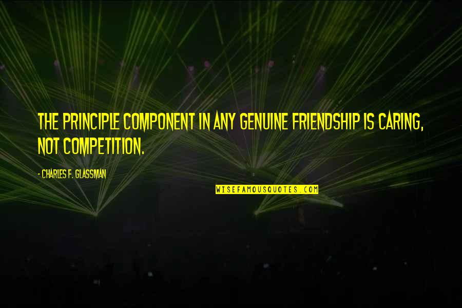 I Am Not In Competition Quotes By Charles F. Glassman: The principle component in any genuine friendship is I Am Not In Competition Quotes By Charles F. Glassman: The principle component in any genuine friendship is