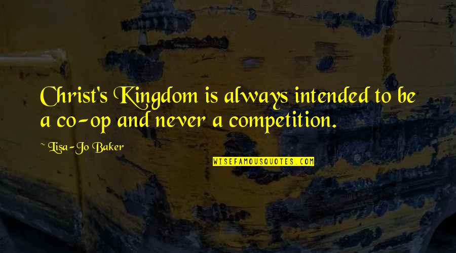 I Am Not In Competition Quotes By Lisa-Jo Baker: Christ's Kingdom is always intended to be a
